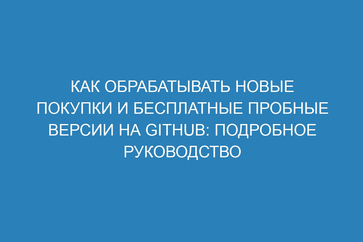 Как обрабатывать новые покупки и бесплатные пробные версии на GitHub: подробное руководство