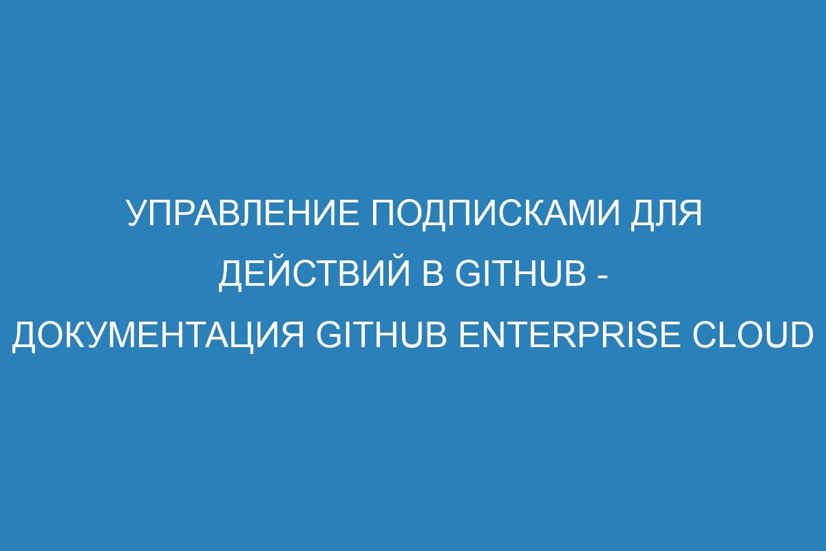 Управление подписками для действий в GitHub - документация GitHub Enterprise Cloud