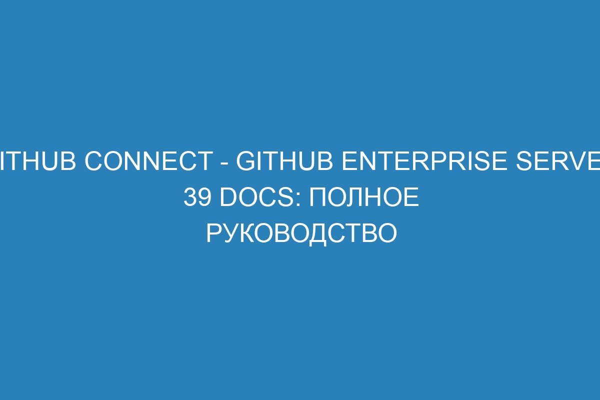 GitHub Connect - GitHub Enterprise Server 39 Docs: полное руководство