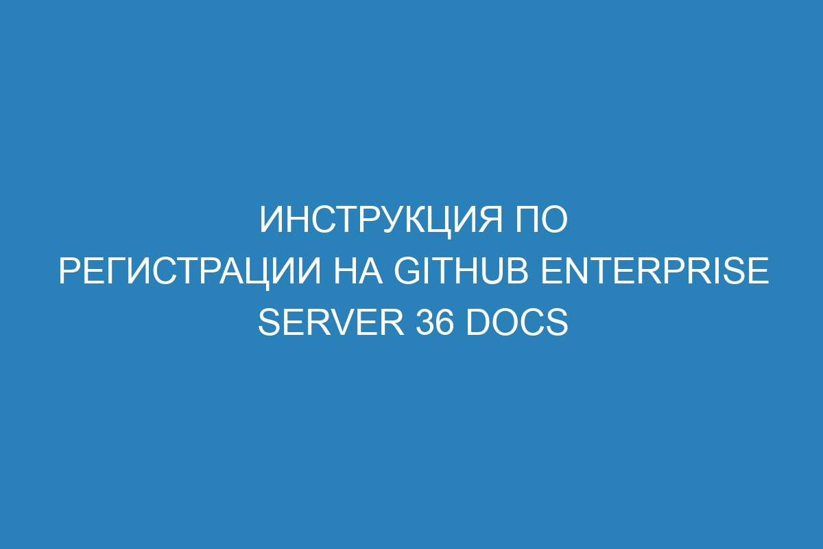 Инструкция по регистрации на GitHub Enterprise Server 36 Docs