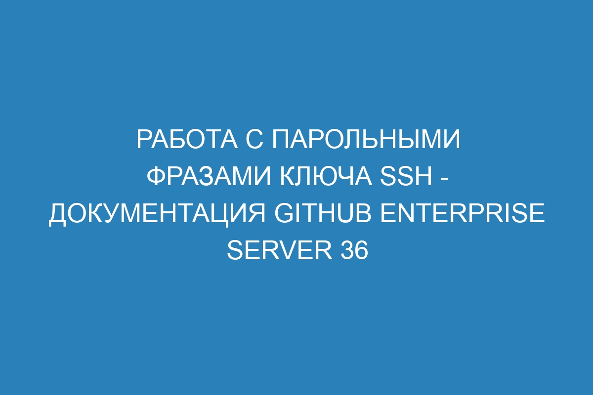 Работа с парольными фразами ключа SSH - Документация GitHub Enterprise Server 36