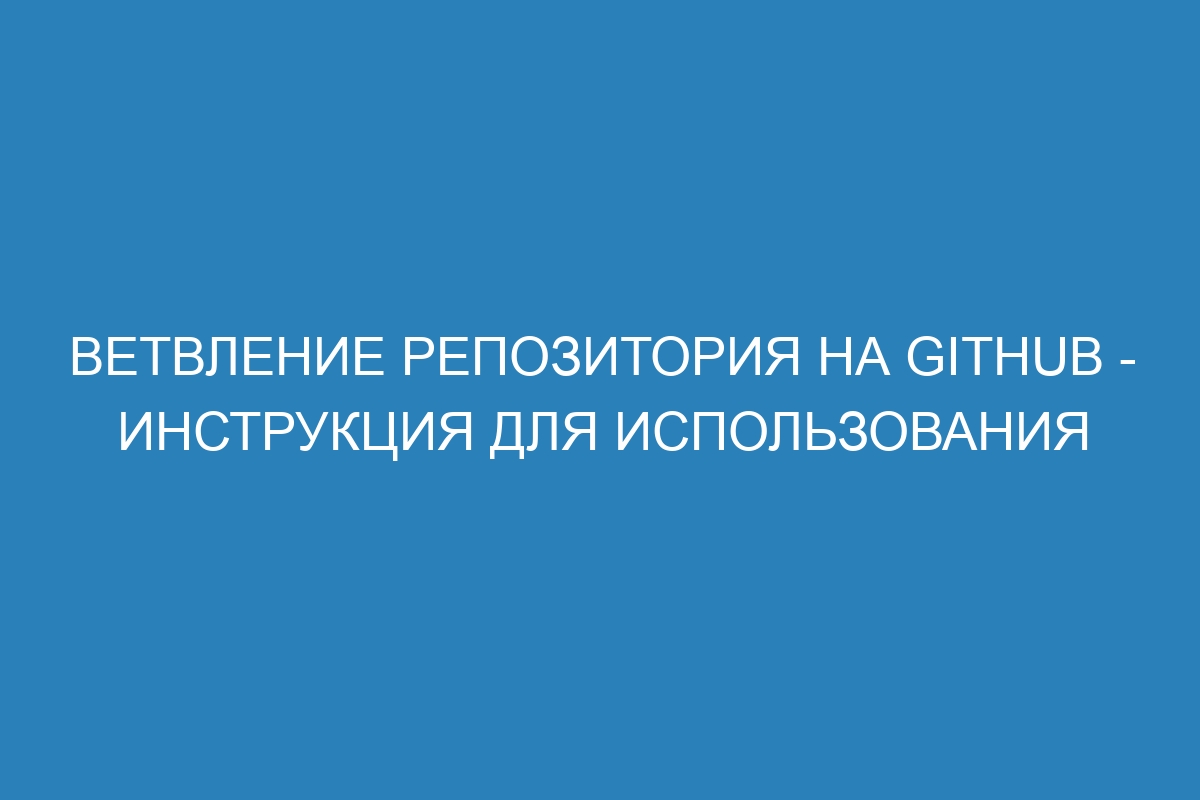 Ветвление репозитория на GitHub - инструкция для использования