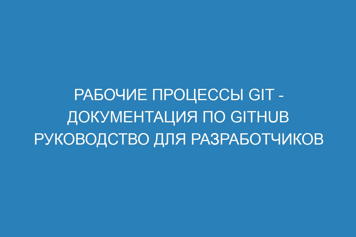 Рабочие процессы Git - Документация по GitHub руководство для разработчиков