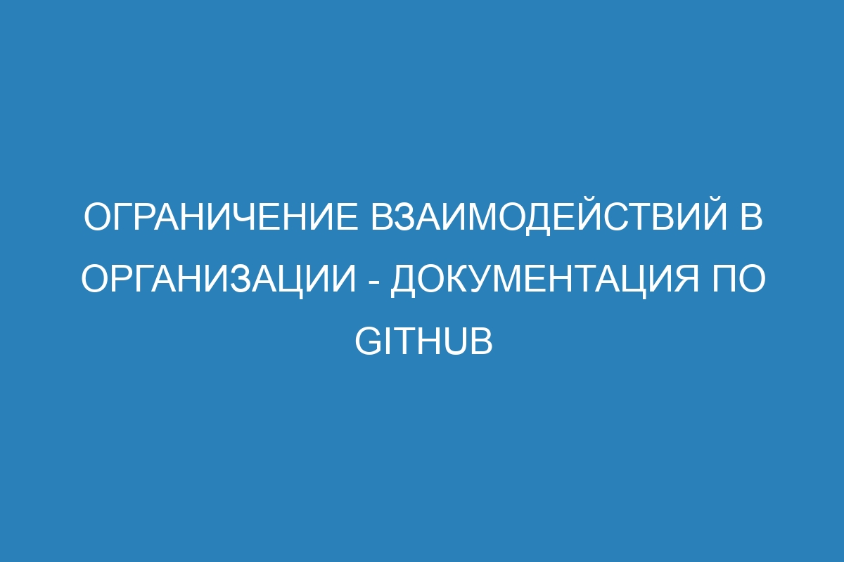 Ограничение взаимодействий в организации - Документация по GitHub