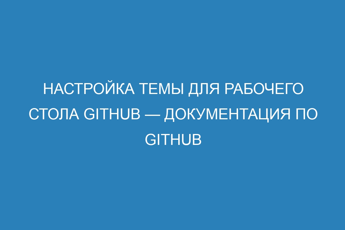 Настройка темы для рабочего стола GitHub — Документация по GitHub