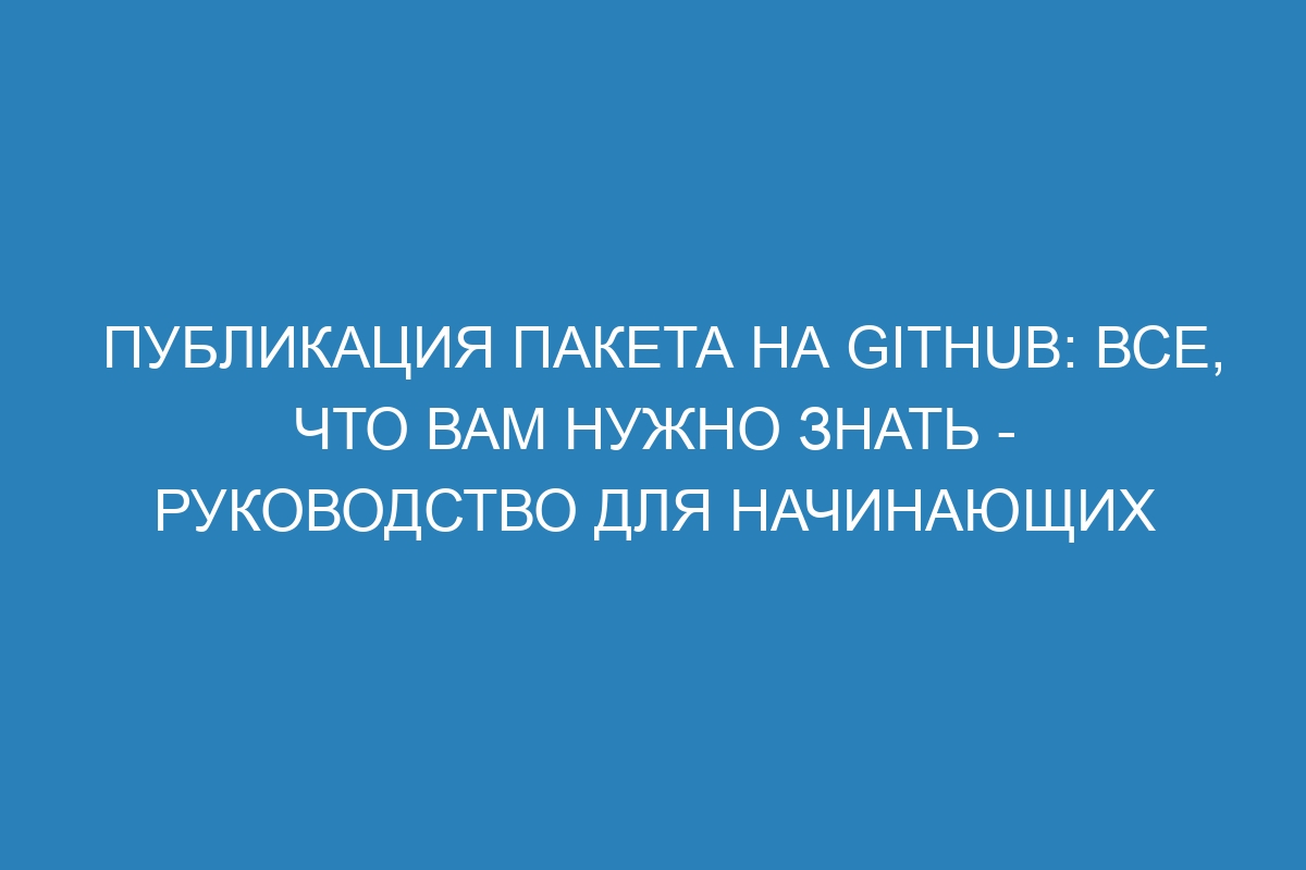 Публикация пакета на GitHub: все, что вам нужно знать - руководство для начинающих