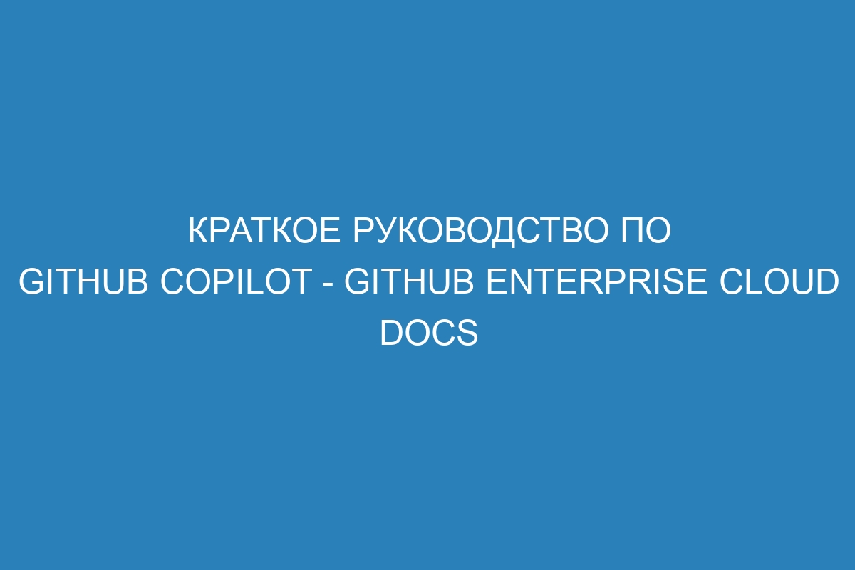 Краткое руководство по GitHub Copilot - GitHub Enterprise Cloud Docs