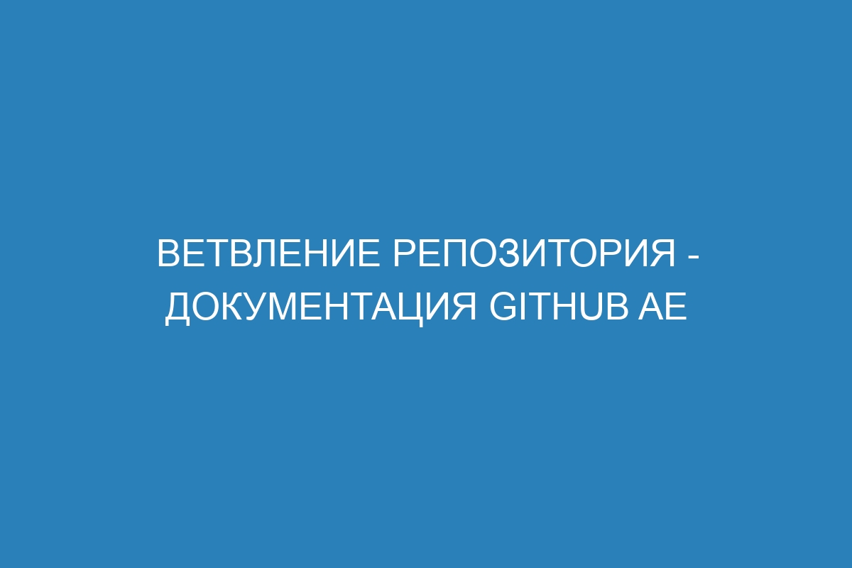 Ветвление репозитория - документация GitHub AE