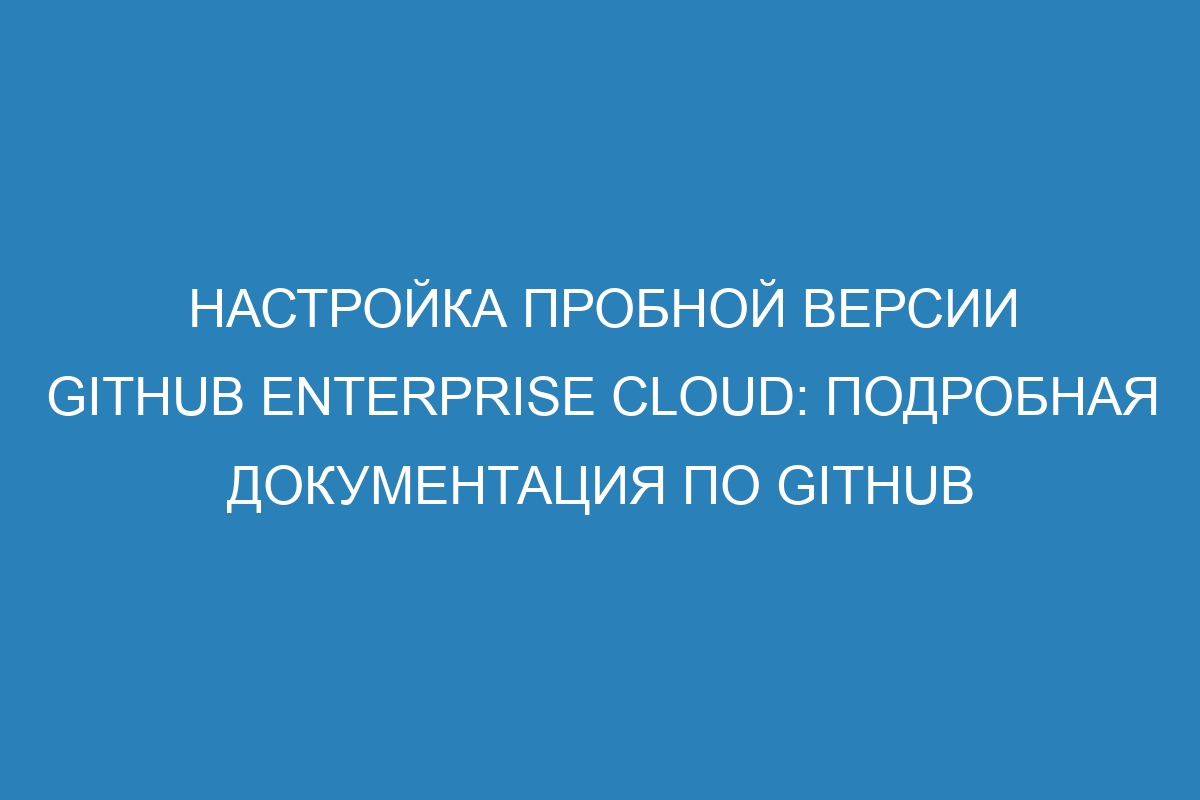 Настройка пробной версии GitHub Enterprise Cloud: подробная документация по GitHub