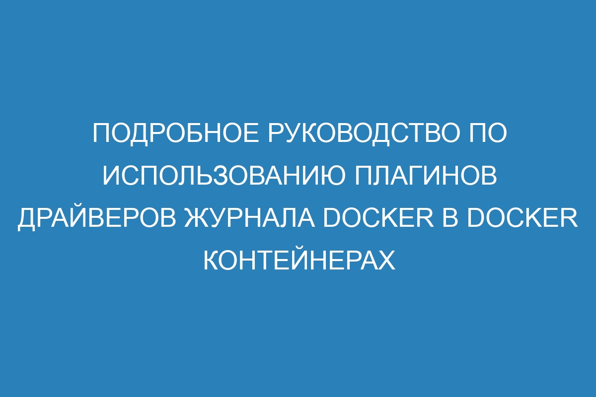 Подробное руководство по использованию плагинов драйверов журнала Docker в Docker контейнерах