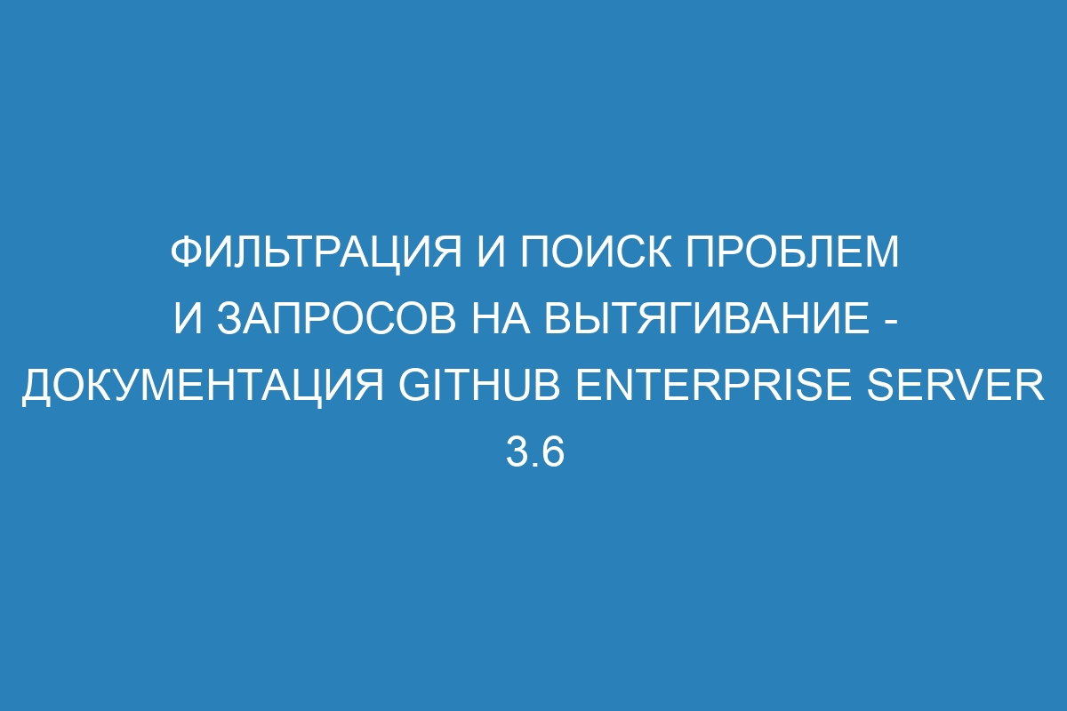 Фильтрация и поиск проблем и запросов на вытягивание - документация GitHub Enterprise Server 3.6