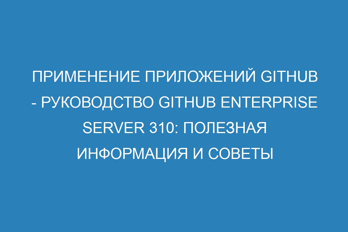 Применение приложений GitHub - Руководство GitHub Enterprise Server 310: полезная информация и советы