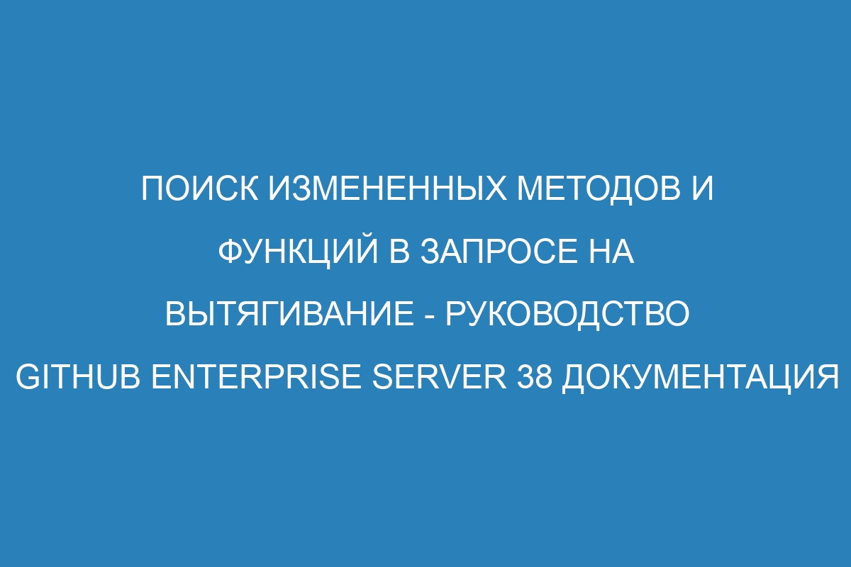 Поиск измененных методов и функций в запросе на вытягивание - Руководство GitHub Enterprise Server 38 Документация