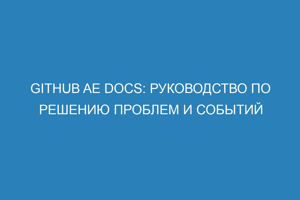 GitHub AE Docs: руководство по решению проблем и событий