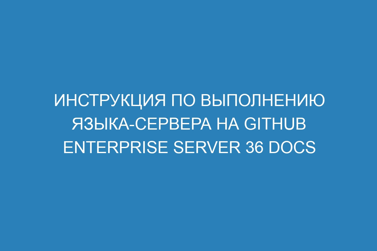 Инструкция по выполнению языка-сервера на GitHub Enterprise Server 36 Docs