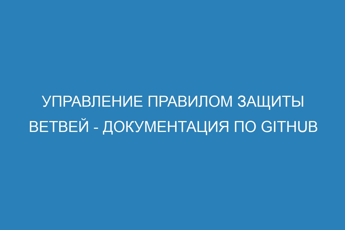 Управление правилом защиты ветвей - Документация по GitHub