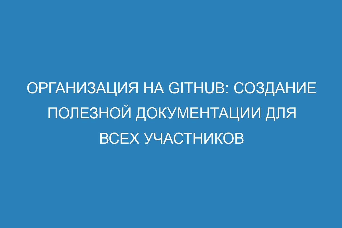 Организация на GitHub: создание полезной документации для всех участников