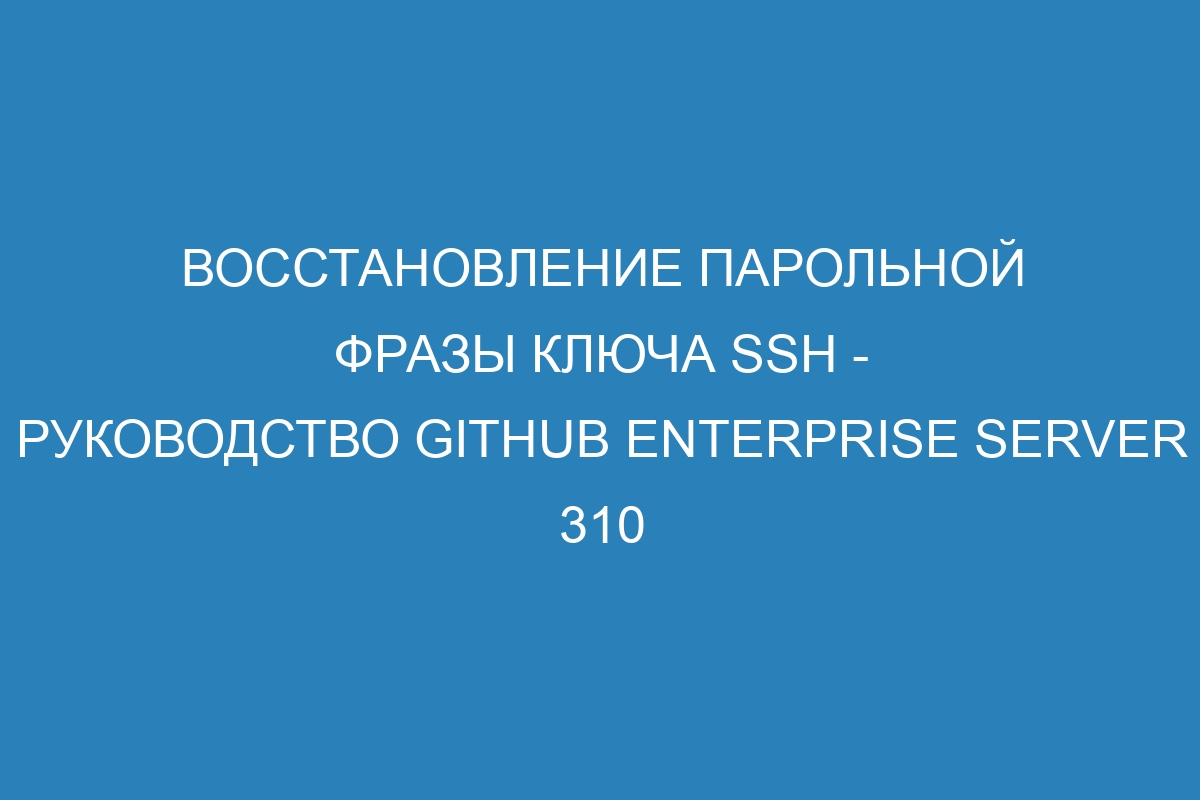 Восстановление парольной фразы ключа SSH - Руководство GitHub Enterprise Server 310