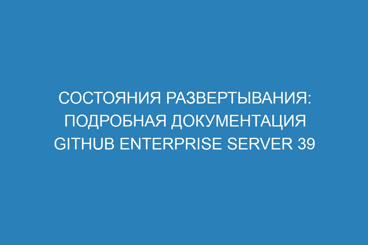 Состояния развертывания: подробная документация GitHub Enterprise Server 39