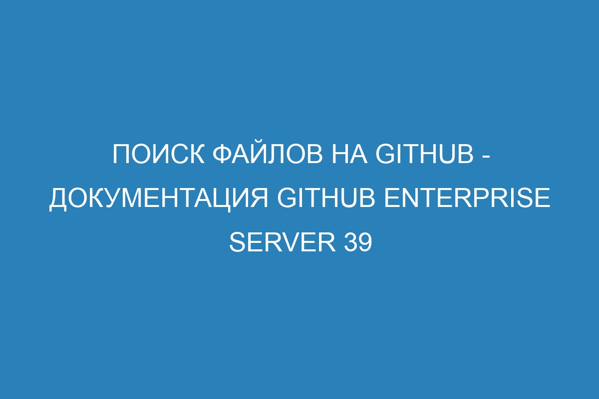 Поиск файлов на GitHub - документация GitHub Enterprise Server 39