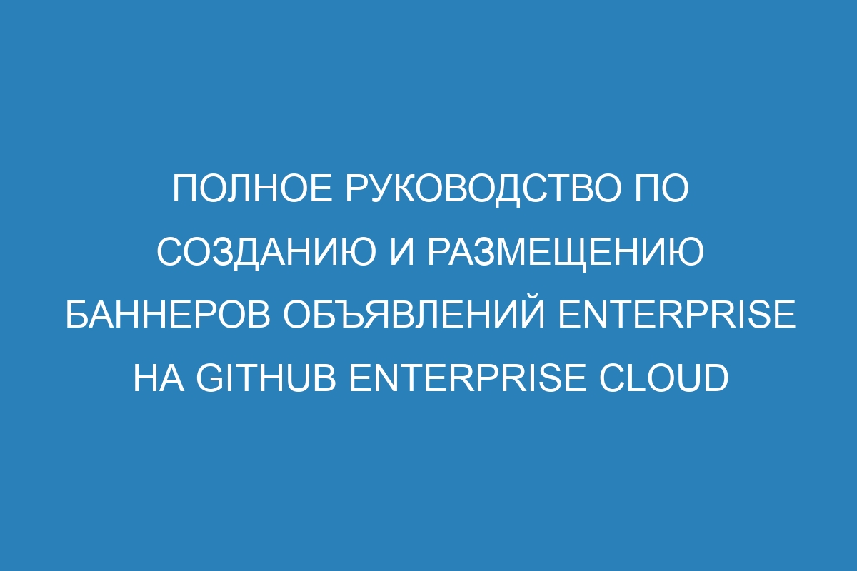 Полное руководство по созданию и размещению баннеров объявлений enterprise на GitHub Enterprise Cloud