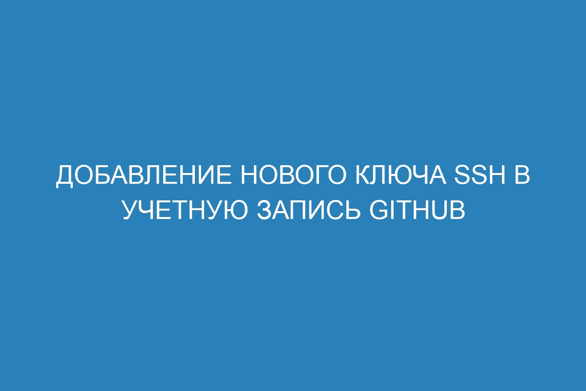 Добавление нового ключа SSH в учетную запись GitHub