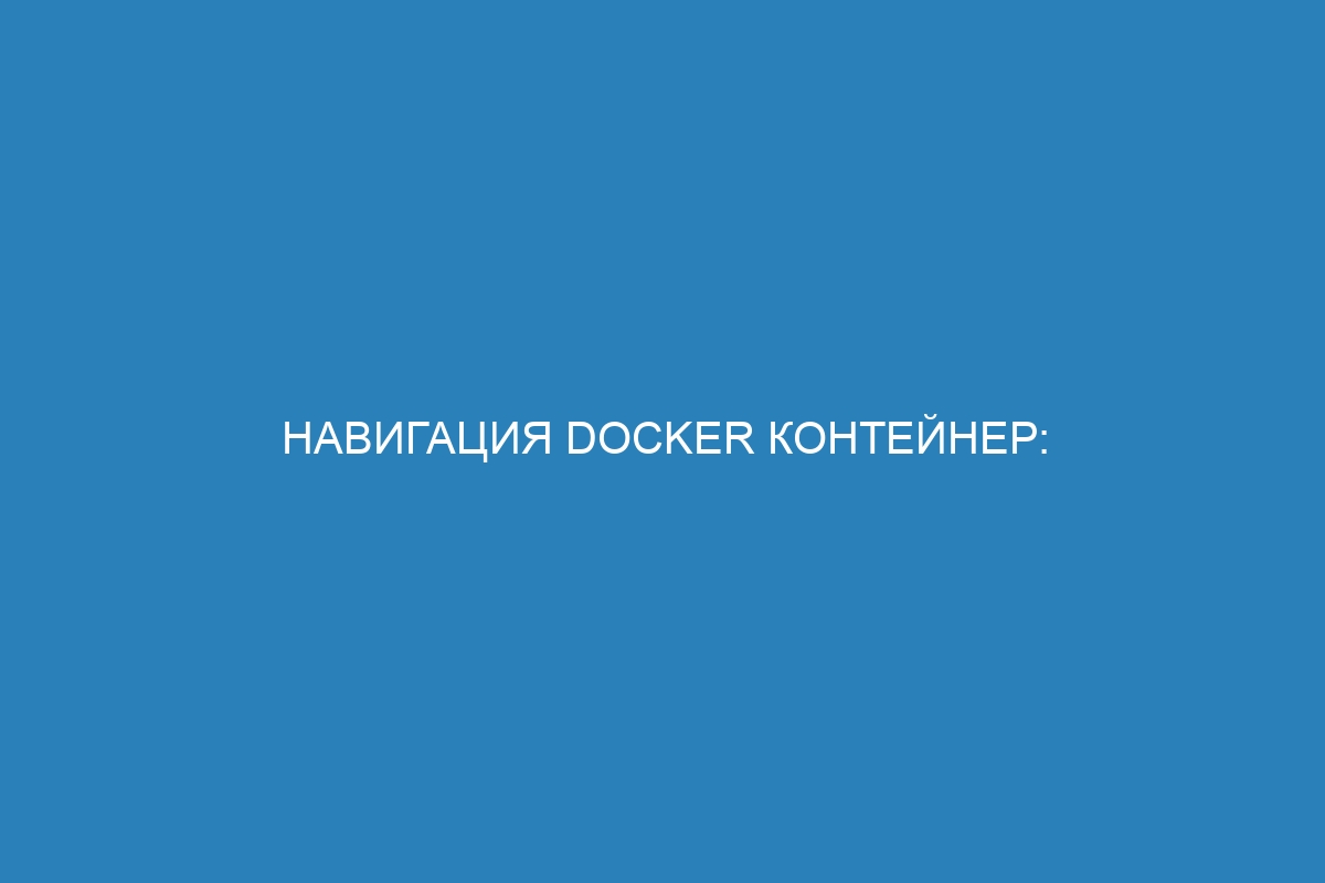 Навигация Docker контейнер: лучшие практики и советы для эффективного использования