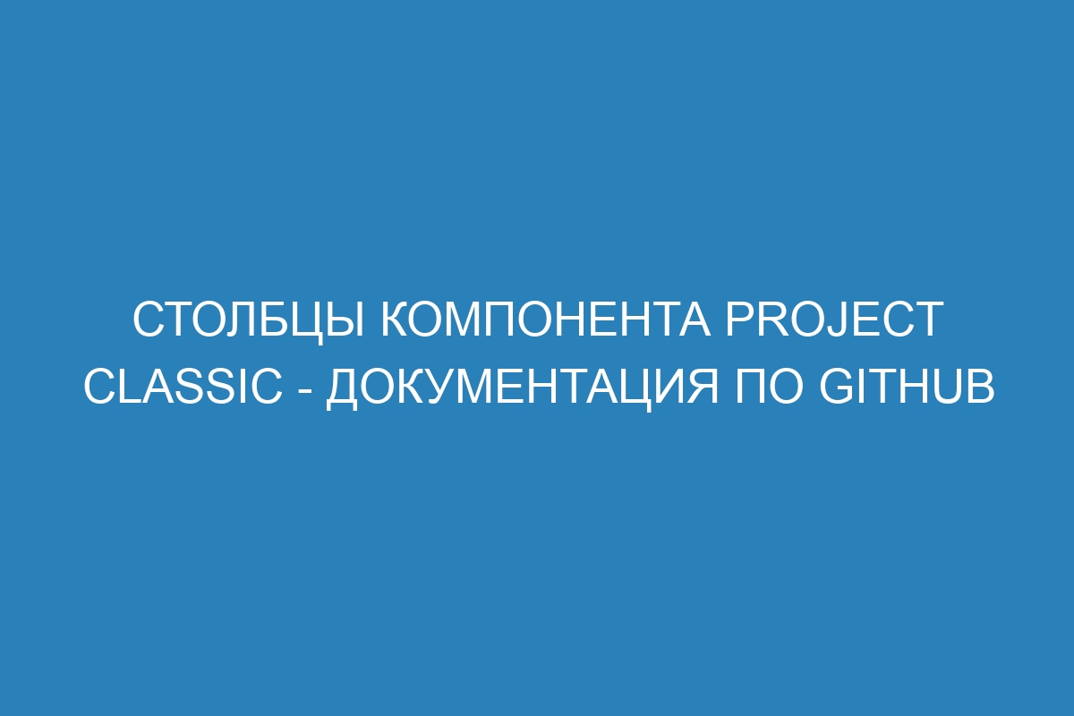 Столбцы компонента Project classic - Документация по GitHub