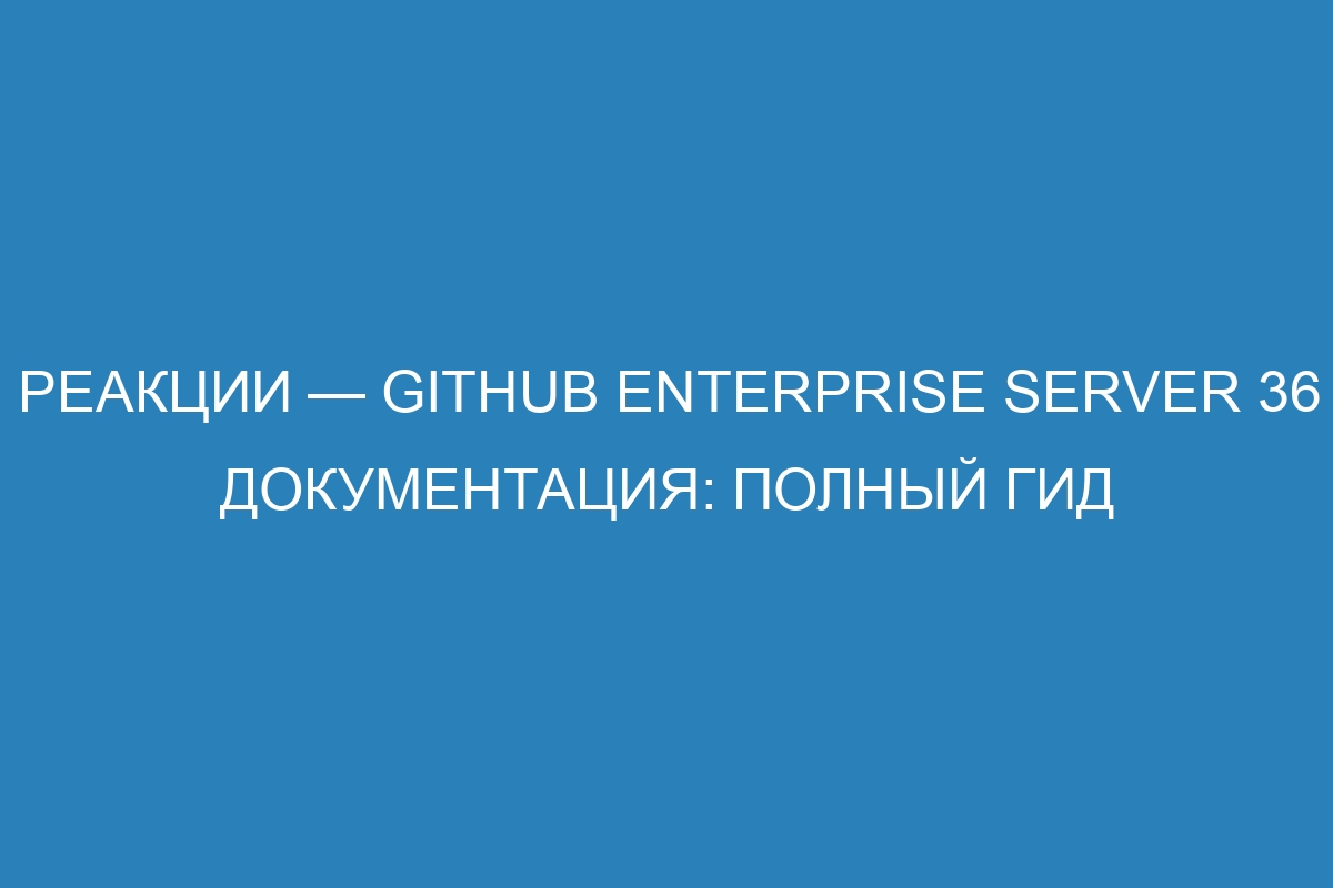 Реакции — GitHub Enterprise Server 36 Документация: полный гид