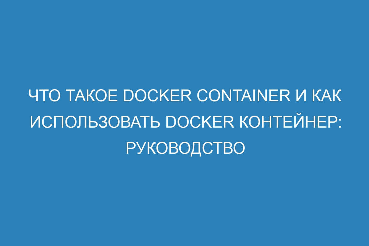 Что такое Docker container и как использовать Docker контейнер: руководство