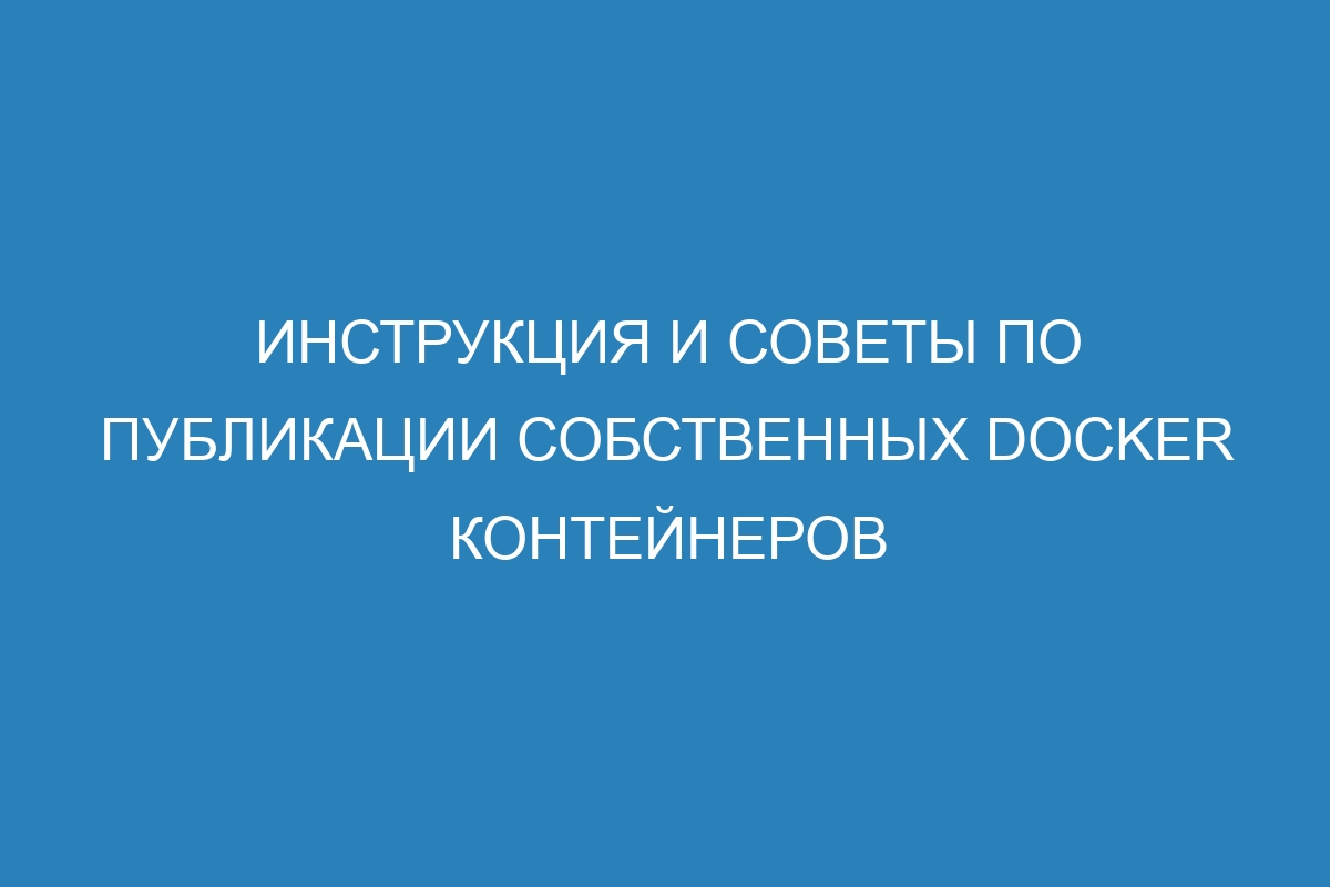 Инструкция и советы по публикации собственных Docker контейнеров