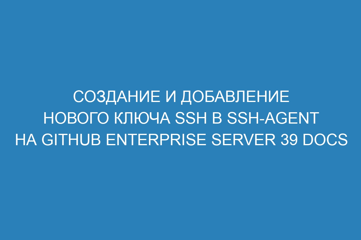 Создание и добавление нового ключа SSH в ssh-agent на GitHub Enterprise Server 39 Docs