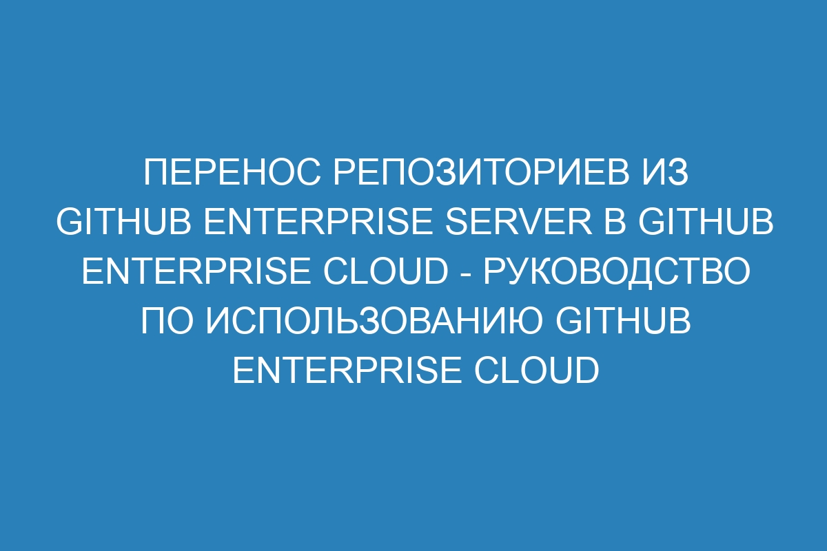 Перенос репозиториев из GitHub Enterprise Server в GitHub Enterprise Cloud - Руководство по использованию GitHub Enterprise Cloud