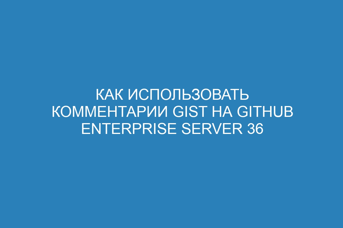 Как использовать комментарии Gist на GitHub Enterprise Server 36