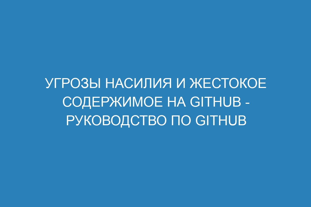 Угрозы насилия и жестокое содержимое на GitHub - руководство по GitHub