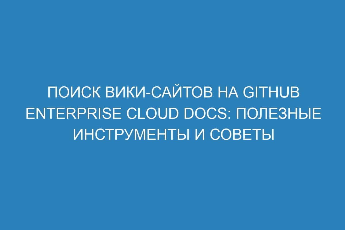 Поиск вики-сайтов на GitHub Enterprise Cloud Docs: полезные инструменты и советы