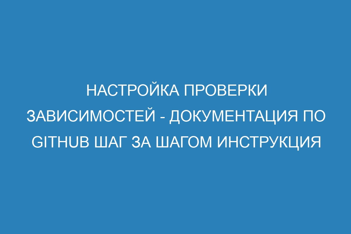 Настройка проверки зависимостей - Документация по GitHub шаг за шагом инструкция