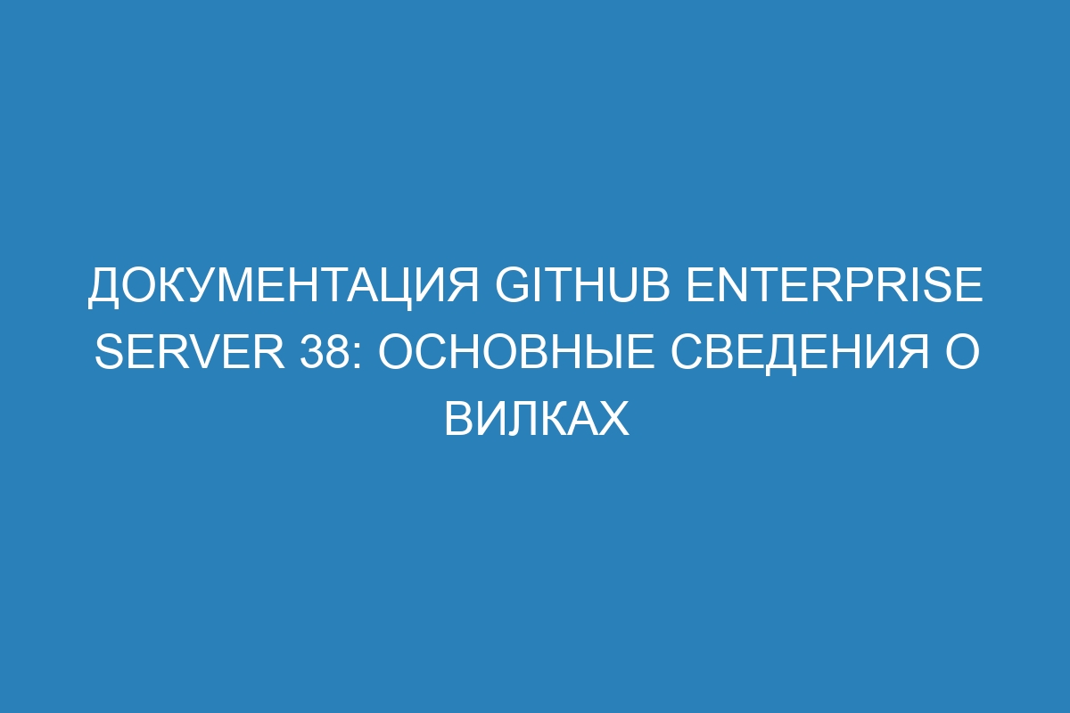 Документация GitHub Enterprise Server 38: основные сведения о вилках