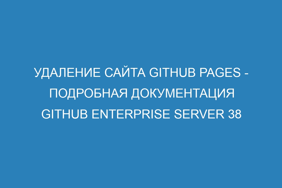 Удаление сайта GitHub Pages - подробная документация GitHub Enterprise Server 38