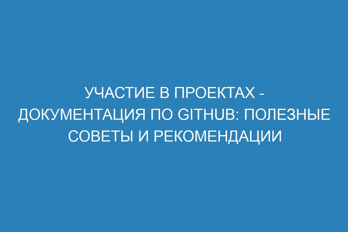 Участие в проектах - Документация по GitHub: полезные советы и рекомендации