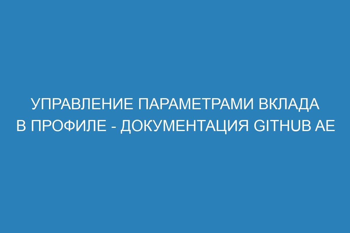 Управление параметрами вклада в профиле - документация GitHub AE