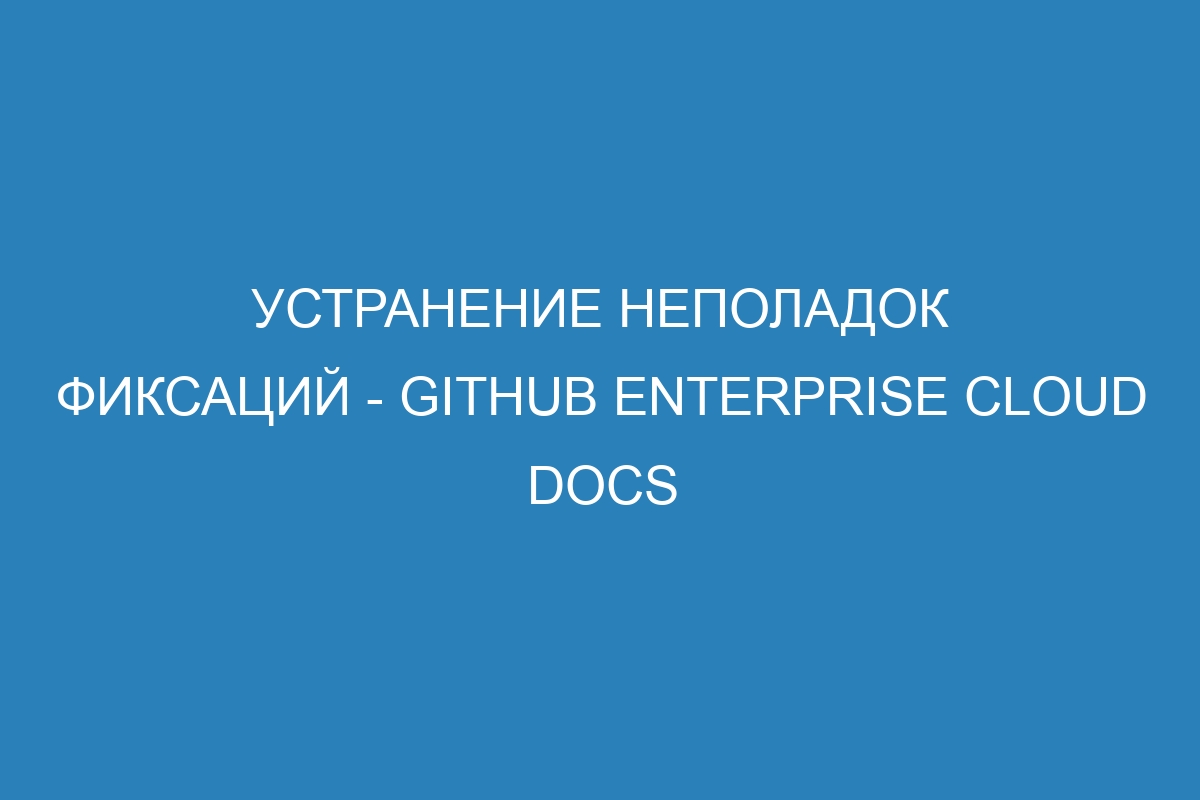 Устранение неполадок фиксаций - GitHub Enterprise Cloud Docs