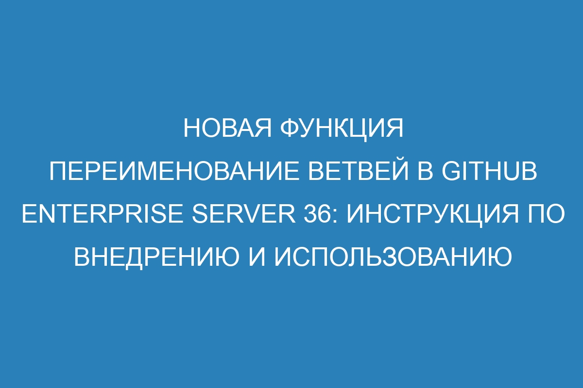 Новая функция Переименование ветвей в GitHub Enterprise Server 36: инструкция по внедрению и использованию