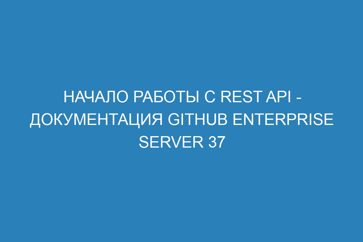 Начало работы с REST API - Документация GitHub Enterprise Server 37