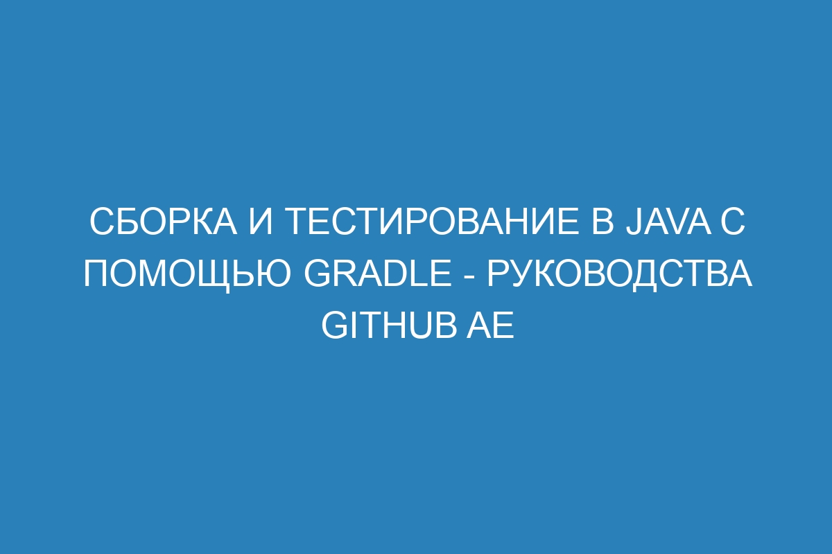 Сборка и тестирование в Java с помощью Gradle - Руководства GitHub AE