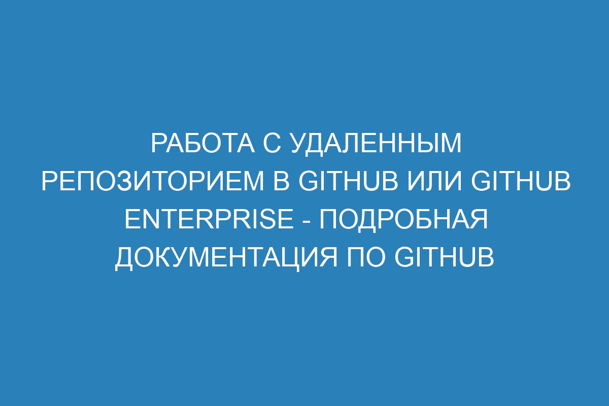 Работа с удаленным репозиторием в GitHub или GitHub Enterprise - Подробная документация по GitHub