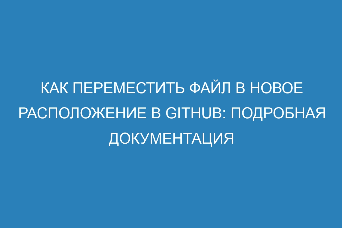 Как переместить файл в новое расположение в GitHub: подробная документация