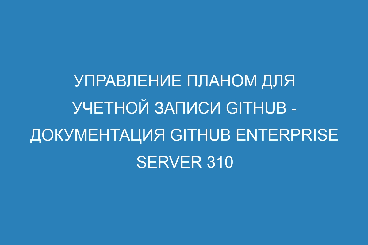 Управление планом для учетной записи GitHub - документация GitHub Enterprise Server 310