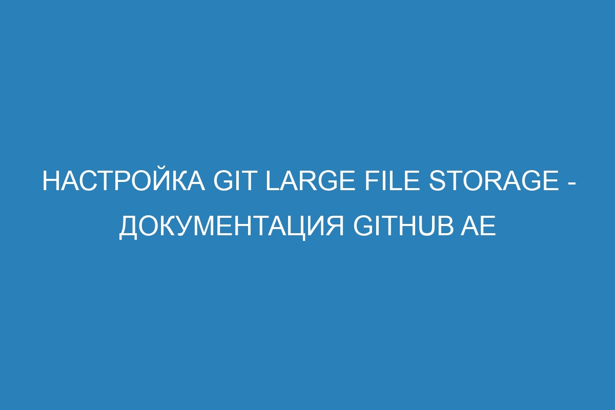 Настройка Git Large File Storage - документация GitHub AE