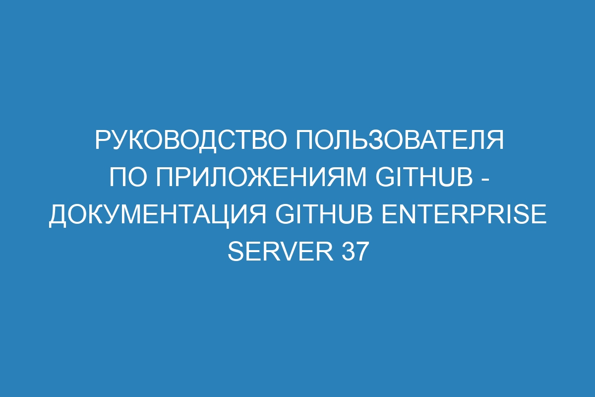 Руководство пользователя по приложениям GitHub - документация GitHub Enterprise Server 37